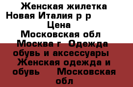 Женская жилетка.Новая.Италия.р-р S-M (42-46) › Цена ­ 400 - Московская обл., Москва г. Одежда, обувь и аксессуары » Женская одежда и обувь   . Московская обл.